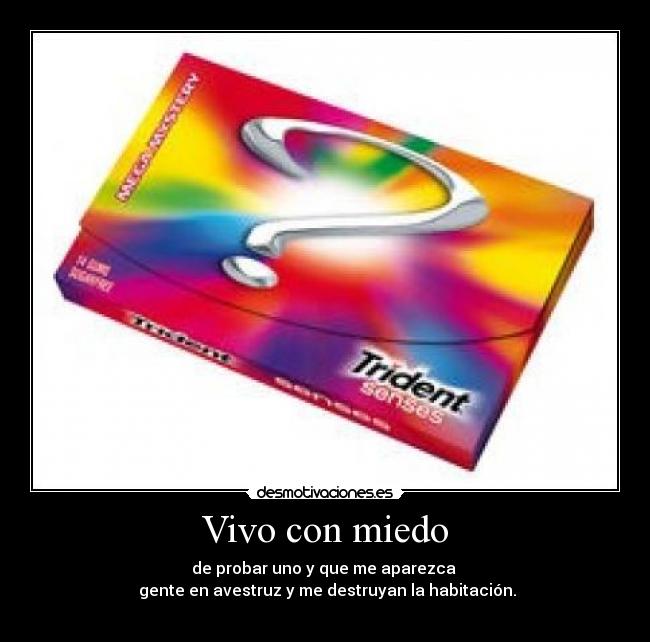 Vivo con miedo - de probar uno y que me aparezca
gente en avestruz y me destruyan la habitación.