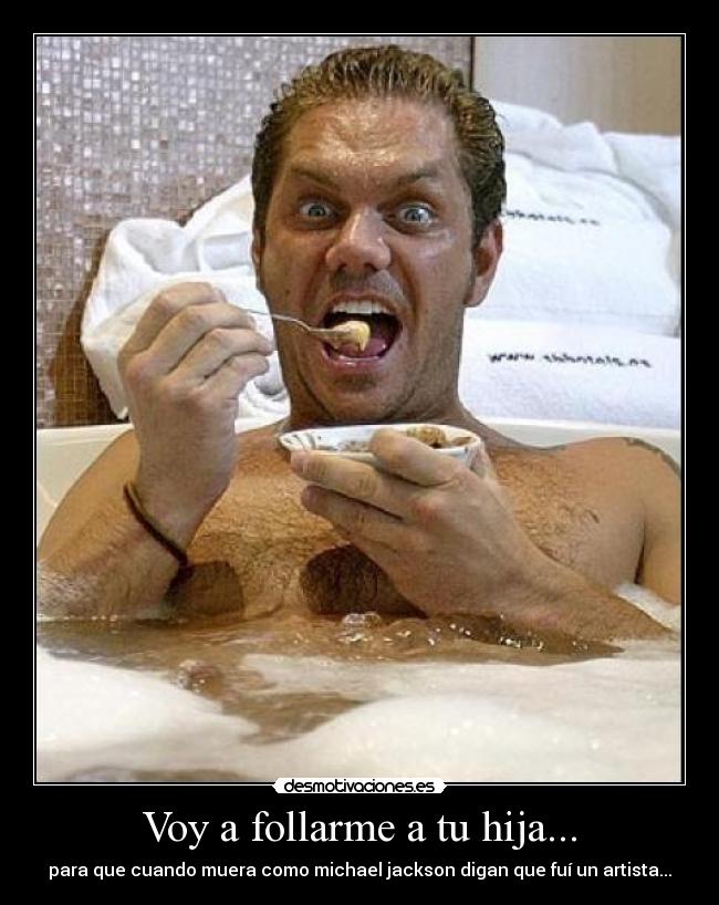 Voy a follarme a tu hija... -