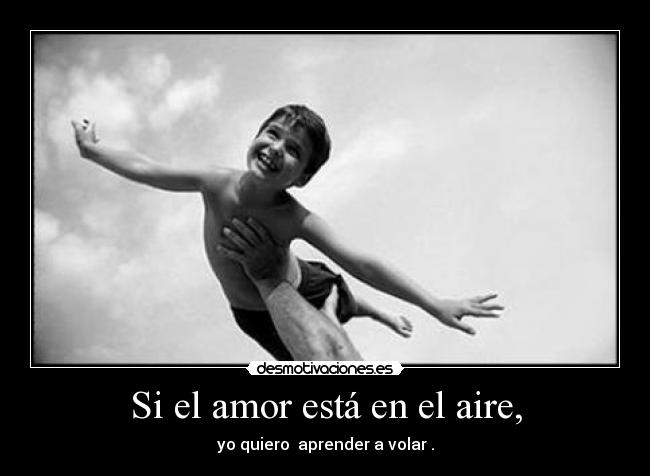Si el amor está en el aire, - yo quiero  aprender a volar .