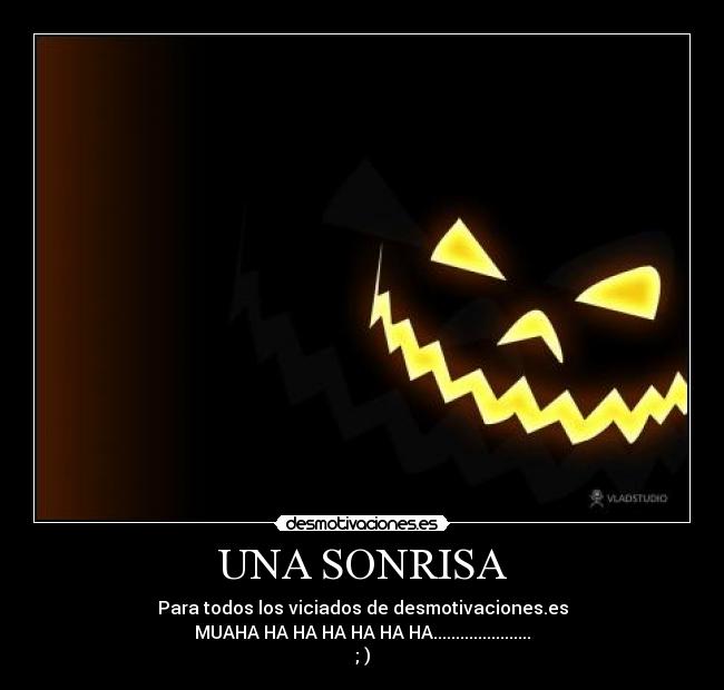 UNA SONRISA - Para todos los viciados de desmotivaciones.es
MUAHA HA HA HA HA HA HA......................
; )