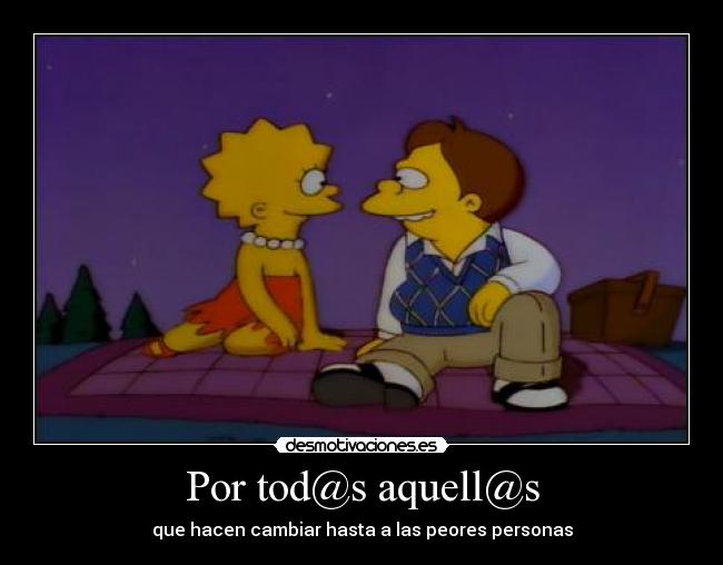 Por tod@s aquell@s - que hacen cambiar hasta a las peores personas