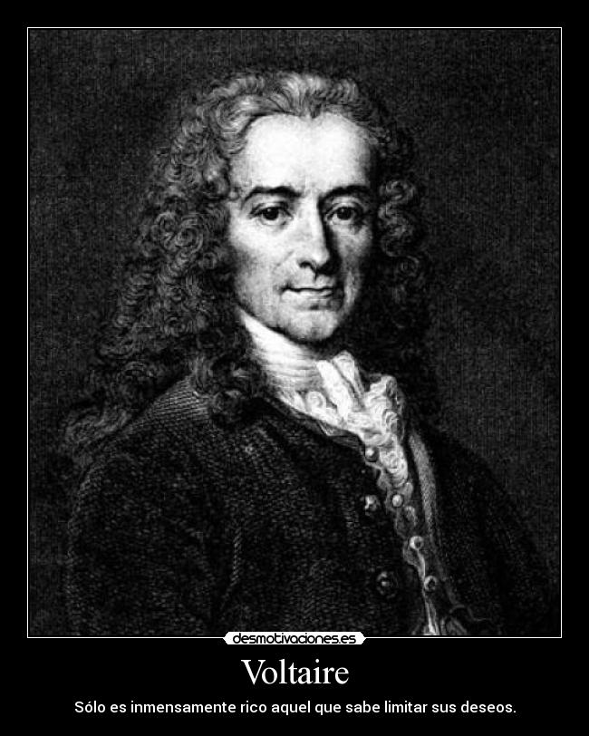 Voltaire - Sólo es inmensamente rico aquel que sabe limitar sus deseos.