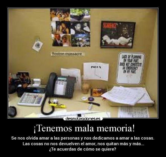 ¡Tenemos mala memoria! - Se nos olvida amar a las personas y nos dedicamos a amar a las cosas.
Las cosas no nos devuelven el amor, nos quitan más y más...
¿Te acuerdas de cómo se quiere?