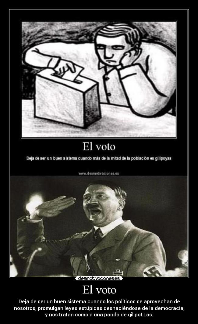 El voto - Deja de ser un buen sistema cuando los políticos se aprovechan de
nosotros, promulgan leyes estúpidas deshaciéndose de la democracia,
y nos tratan como a una panda de gilipoLLas.