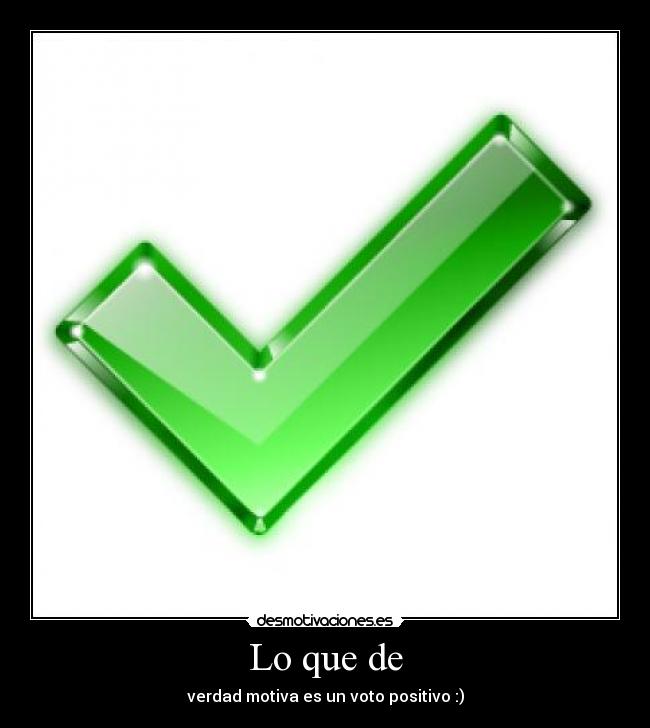 Lo que de - verdad motiva es un voto positivo :)