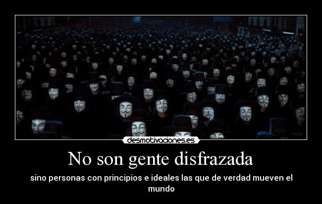 No son gente disfrazada - sino personas con principios e ideales las que de verdad mueven el mundo