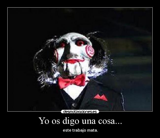 Yo os digo una cosa... - este trabajo mata.