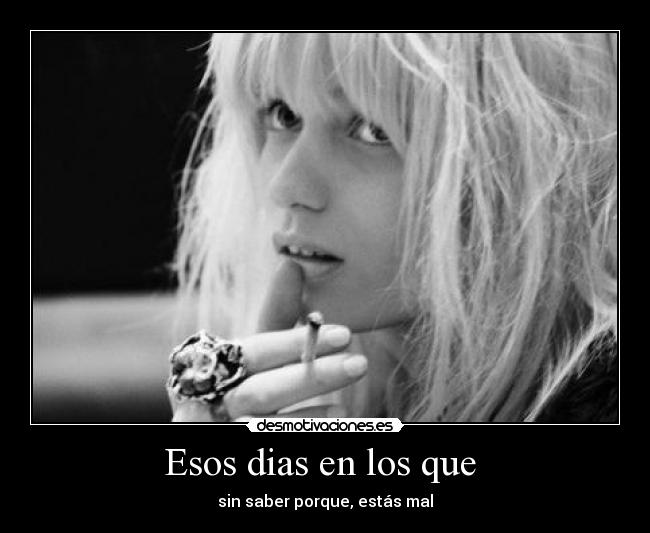 Esos dias en los que - sin saber porque, estás mal