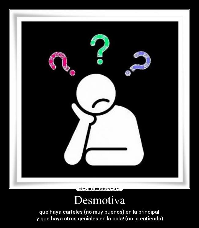 Desmotiva - que haya carteles (no muy buenos) en la principal
y que haya otros geniales en la cola! (no lo entiendo)