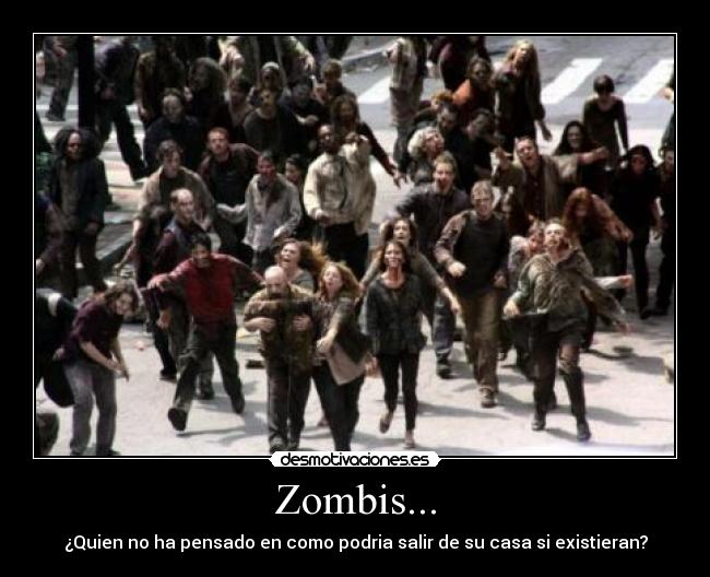 Zombis... - ¿Quien no ha pensado en como podria salir de su casa si existieran?