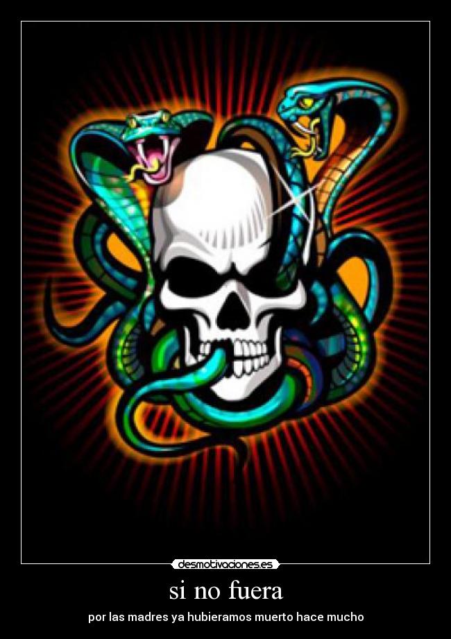 si no fuera - por las madres ya hubieramos muerto hace mucho