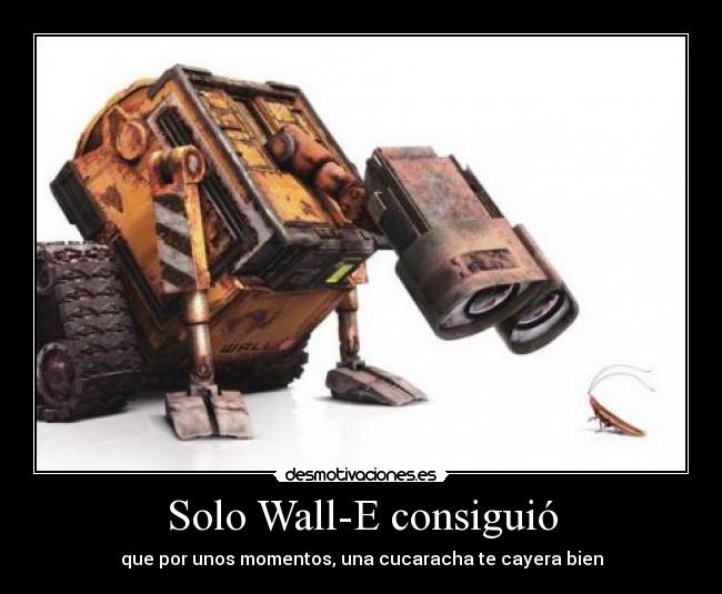 Solo Wall-E consiguió - que por unos momentos, una cucaracha te cayera bien