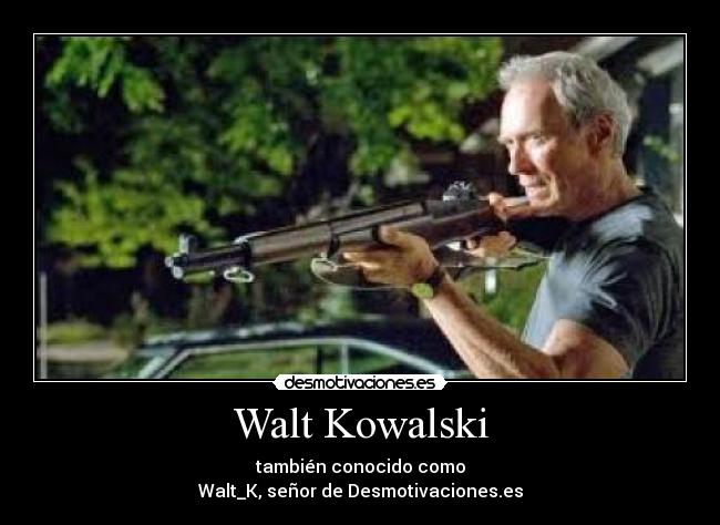 Walt Kowalski - también conocido como
Walt_K, señor de Desmotivaciones.es
