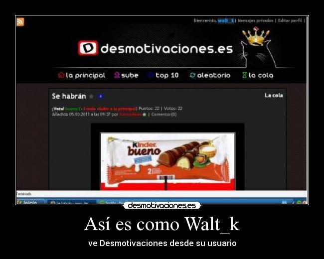 Así es como Walt_k - ve Desmotivaciones desde su usuario