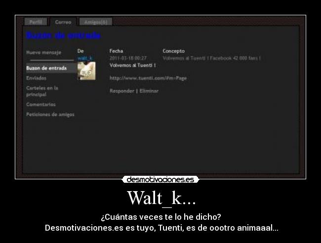 Walt_k... - ¿Cuántas veces te lo he dicho?
Desmotivaciones.es es tuyo, Tuenti, es de oootro animaaal...