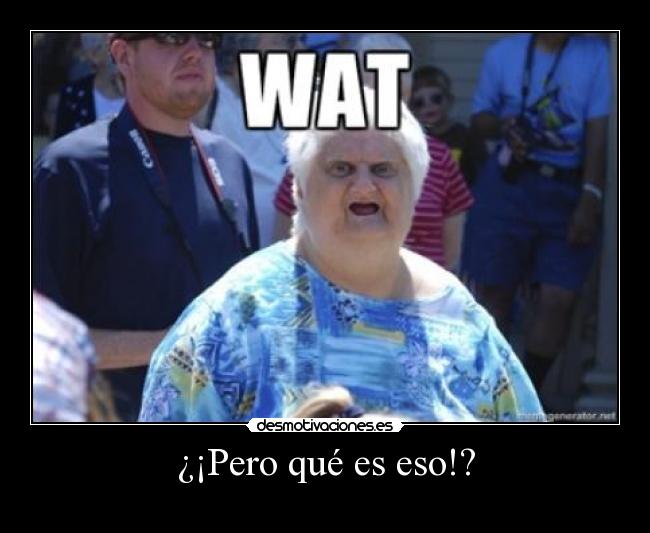 ¿¡Pero qué es eso!? -