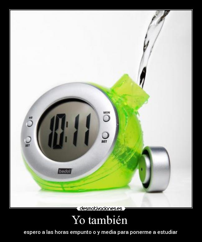 Yo también  - espero a las horas empunto o y media para ponerme a estudiar 