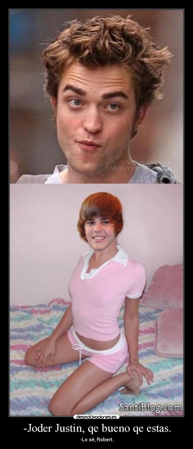 -Joder Justin, qe bueno qe estas. -