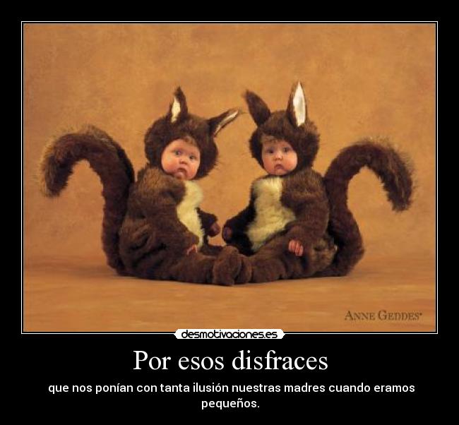 Por esos disfraces -  que nos ponían con tanta ilusión nuestras madres cuando eramos pequeños.