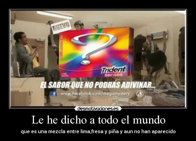 Le he dicho a todo el mundo - que es una mezcla entre lima,fresa y piña y aun no han aparecido