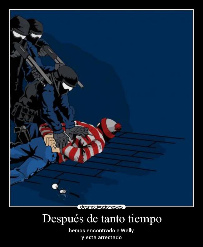 Después de tanto tiempo - hemos encontrado a Wally.
y esta arrestado