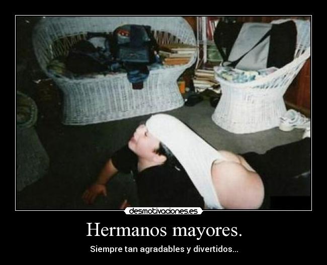 Hermanos mayores. - Siempre tan agradables y divertidos...