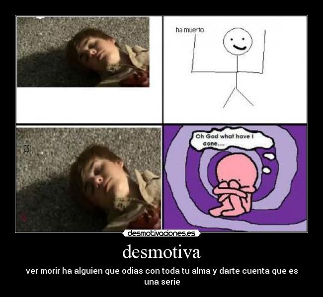 desmotiva - ver morir ha alguien que odias con toda tu alma y darte cuenta que es una serie