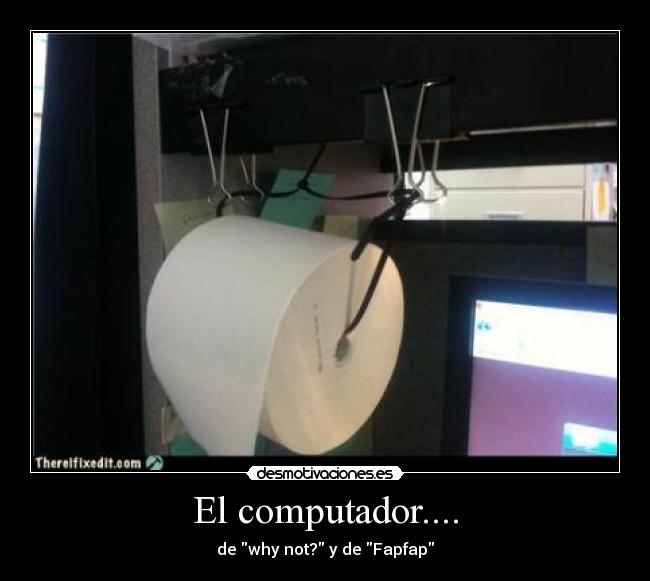 El computador.... - de why not? y de Fapfap