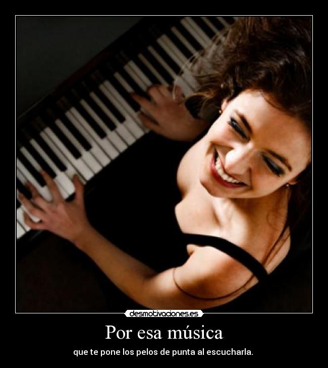 Por esa música - que te pone los pelos de punta al escucharla.