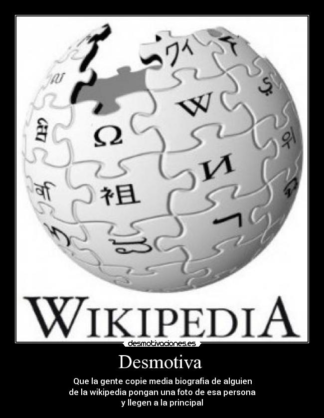 Desmotiva - Que la gente copie media biografia de alguien
de la wikipedia pongan una foto de esa persona
y llegen a la principal