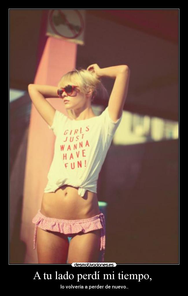 A tu lado perdí mi tiempo, -