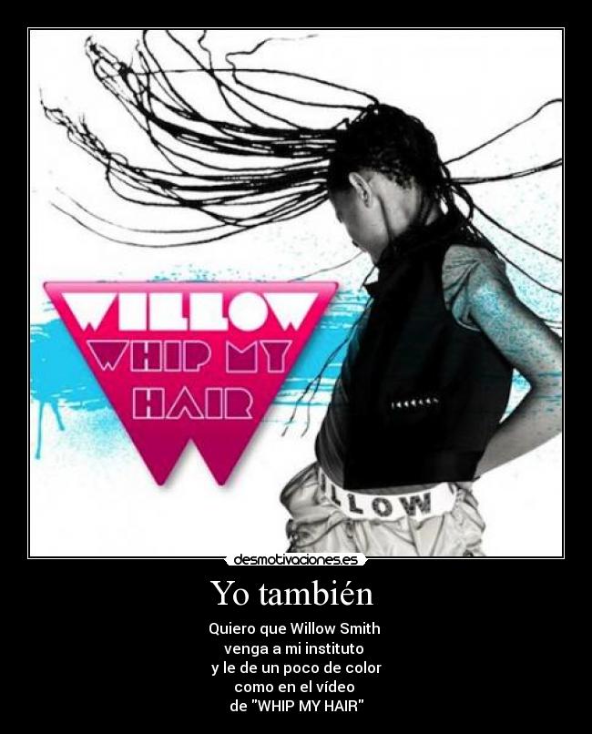 Yo también - Quiero que Willow Smith
venga a mi instituto
y le de un poco de color
como en el vídeo
de WHIP MY HAIR