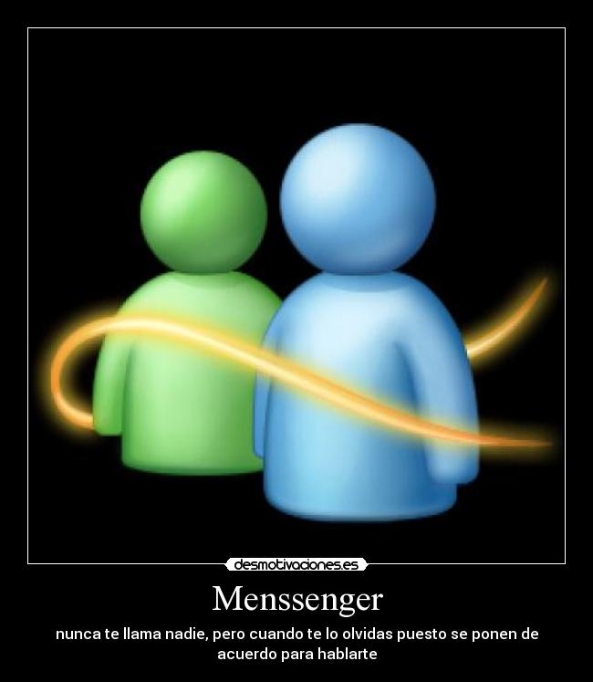 Menssenger - nunca te llama nadie, pero cuando te lo olvidas puesto se ponen de
acuerdo para hablarte
