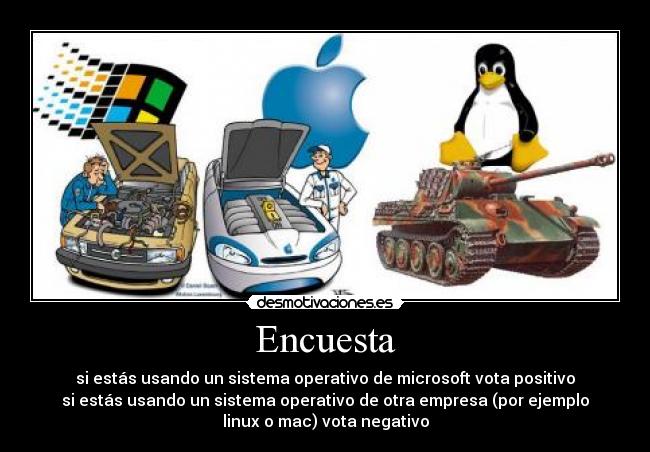 Encuesta - si estás usando un sistema operativo de microsoft vota positivo
si estás usando un sistema operativo de otra empresa (por ejemplo
linux o mac) vota negativo