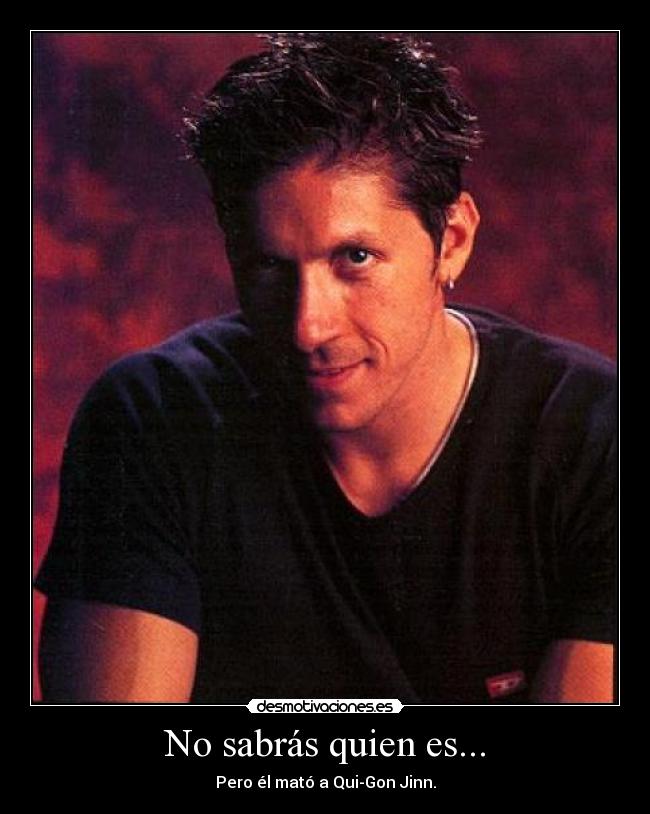 No sabrás quien es... - Pero él mató a Qui-Gon Jinn.
