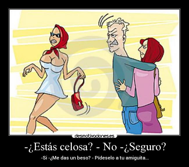 -¿Estás celosa? - No -¿Seguro? - 