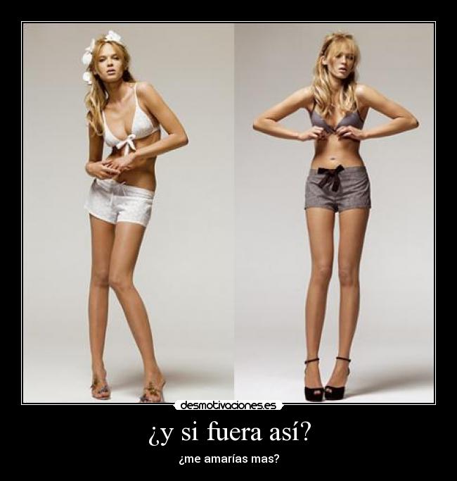 ¿y si fuera así? - ¿me amarías mas?