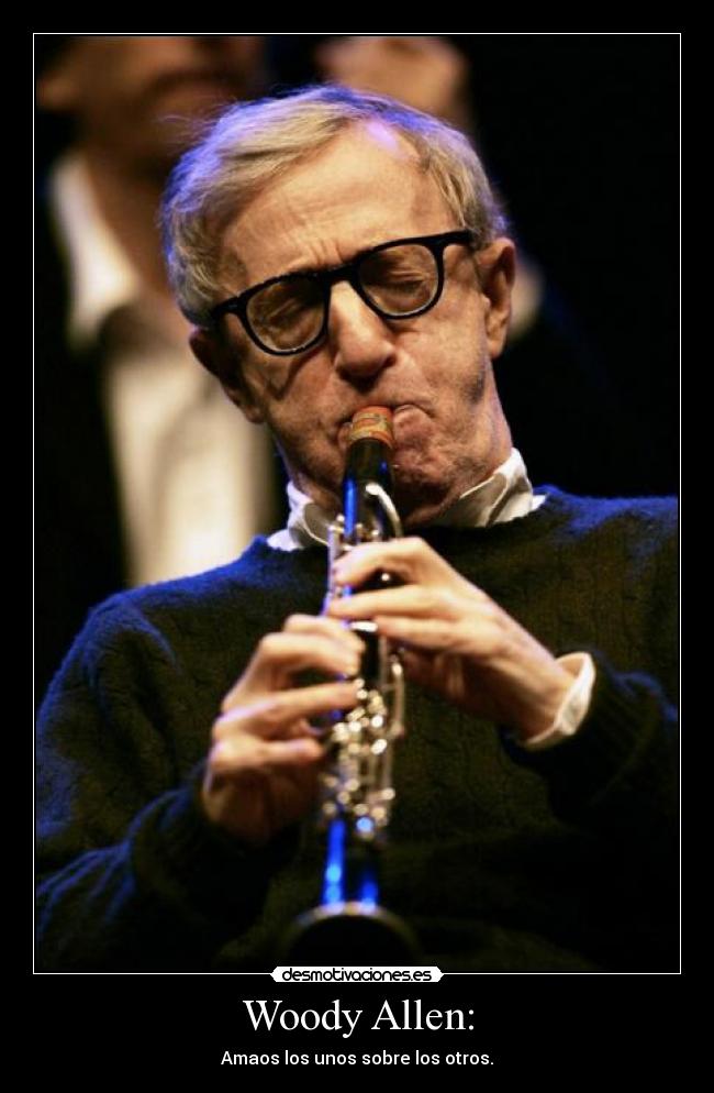 Woody Allen: - Amaos los unos sobre los otros.