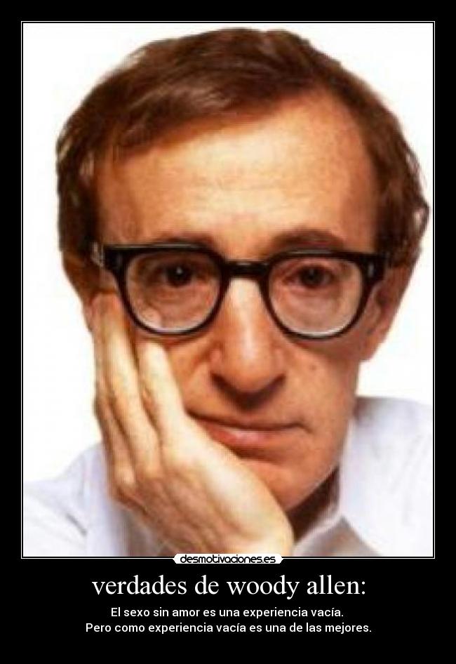 verdades de woody allen: - El sexo sin amor es una experiencia vacía.
Pero como experiencia vacía es una de las mejores.