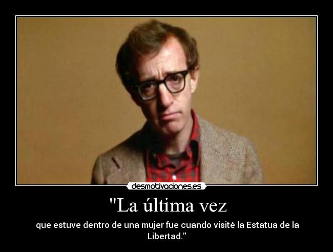 La última vez - que estuve dentro de una mujer fue cuando visité la Estatua de la Libertad.