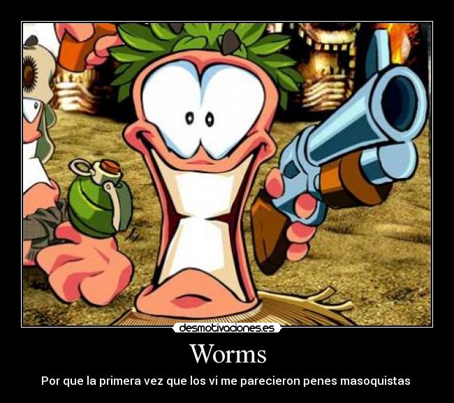 Worms - Por que la primera vez que los vi me parecieron penes masoquistas 