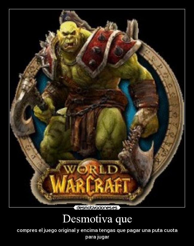 Desmotiva que - compres el juego original y encima tengas que pagar una puta cuota para jugar
