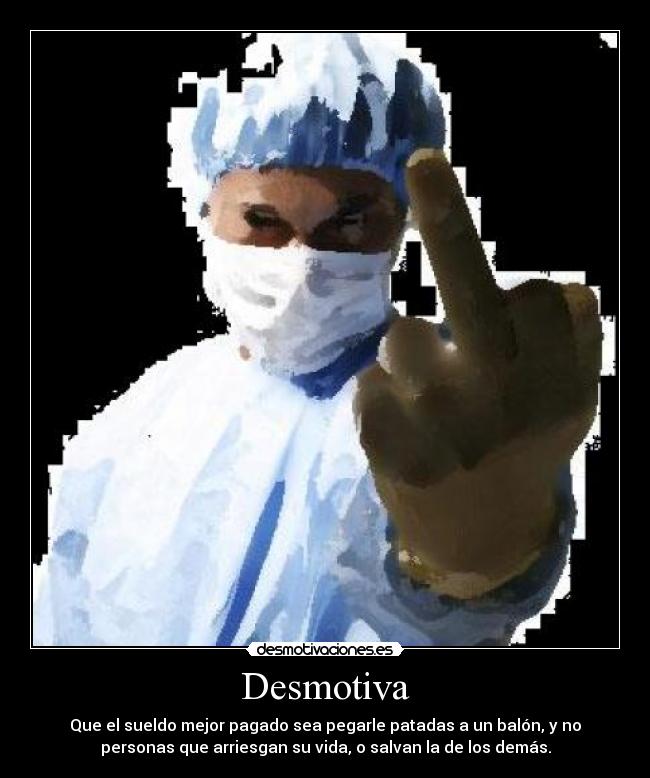 Desmotiva - Que el sueldo mejor pagado sea pegarle patadas a un balón, y no
personas que arriesgan su vida, o salvan la de los demás.