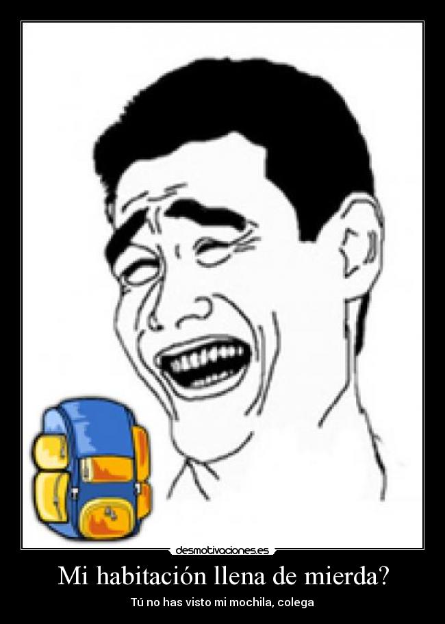 Mi habitación llena de mierda? - Tú no has visto mi mochila, colega