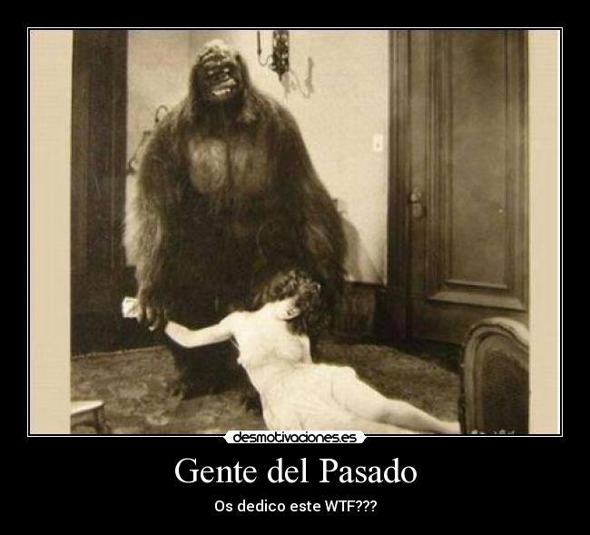 Gente del Pasado - Os dedico este WTF???