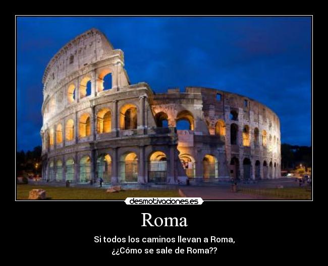Roma - Si todos los caminos llevan a Roma,
¿¿Cómo se sale de Roma??