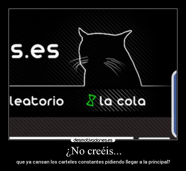 ¿No creéis... - que ya cansan los carteles constantes pidiendo llegar a la principal?