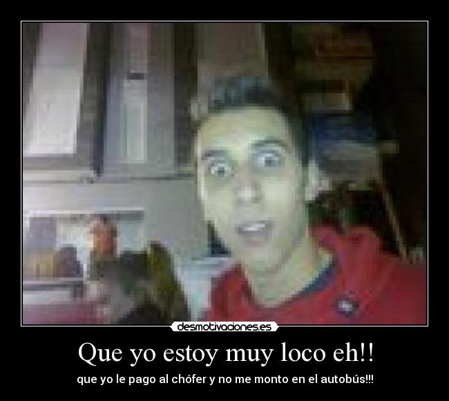 Que yo estoy muy loco eh!! - 