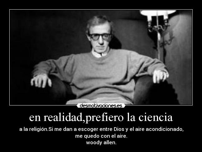 en realidad,prefiero la ciencia - a la religión.Si me dan a escoger entre Dios y el aire acondicionado,
me quedo con el aire.
woody allen.