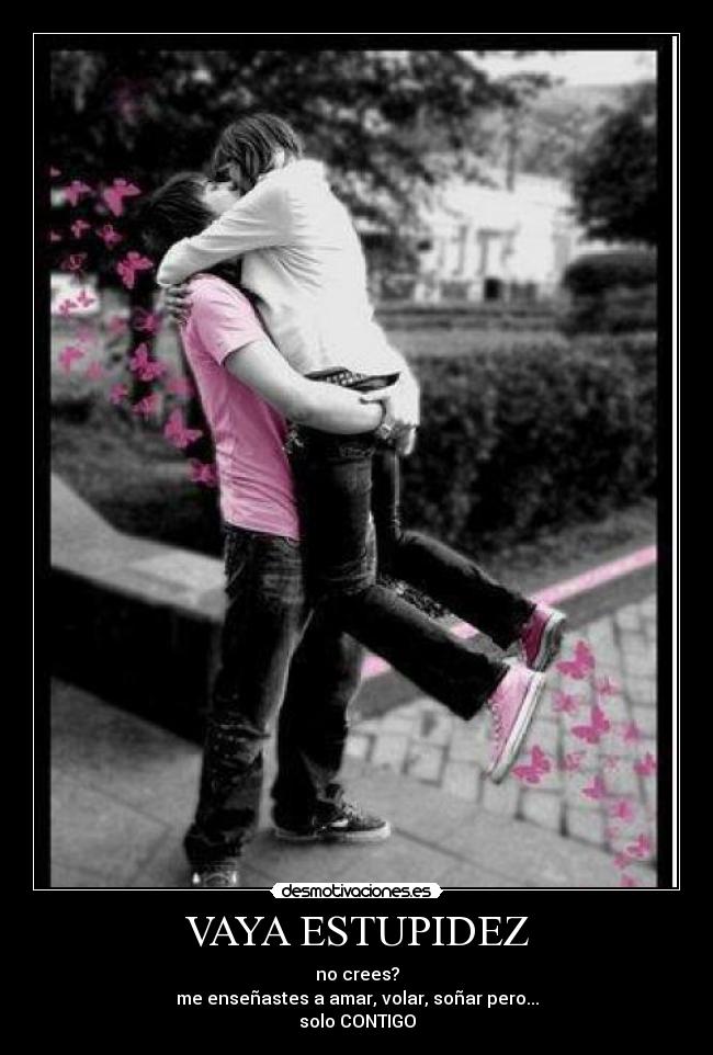 VAYA ESTUPIDEZ - no crees?
me enseñastes a amar, volar, soñar pero...
solo CONTIGO